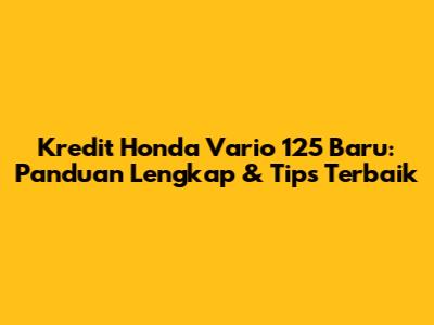 Kredit Honda Vario 125 Baru: Panduan Lengkap & Tips Terbaik