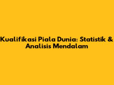 Kualifikasi Piala Dunia: Statistik & Analisis Mendalam