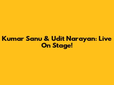 Kumar Sanu & Udit Narayan: Live On Stage!