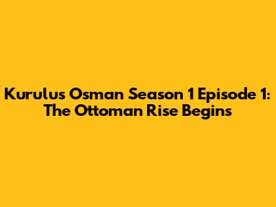 Kurulus Osman Season 1 Episode 1: The Ottoman Rise Begins