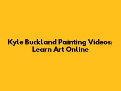 Kyle Buckland Painting Videos: Learn Art Online