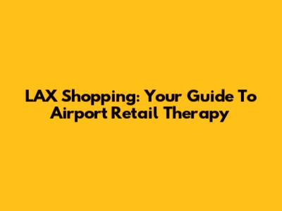 LAX Shopping: Your Guide To Airport Retail Therapy