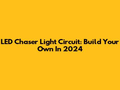 LED Chaser Light Circuit: Build Your Own In 2024