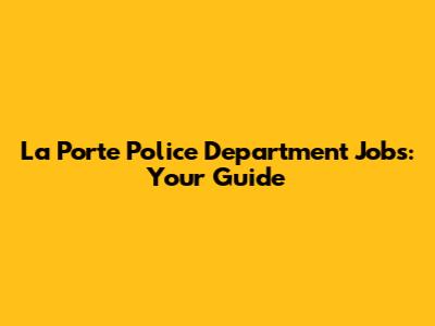 La Porte Police Department Jobs: Your Guide