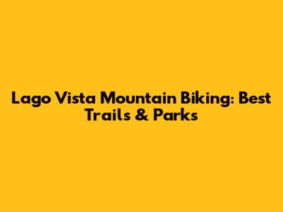 Lago Vista Mountain Biking: Best Trails & Parks