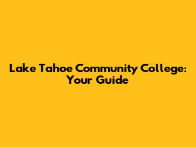 Lake Tahoe Community College: Your Guide