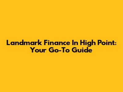Landmark Finance In High Point: Your Go-To Guide
