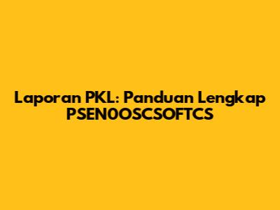 Laporan PKL: Panduan Lengkap PSEN0OSCSOFTCS