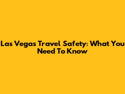 Las Vegas Travel Safety: What You Need To Know