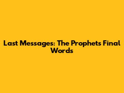 Last Messages: The Prophet's Final Words