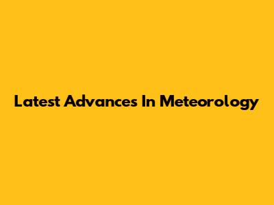 Latest Advances In Meteorology