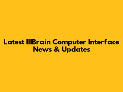 Latest IIIBrain Computer Interface News & Updates