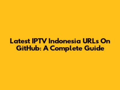 Latest IPTV Indonesia URLs On GitHub: A Complete Guide