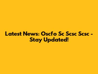 Latest News: Oscfo Sc Scsc Scsc - Stay Updated!