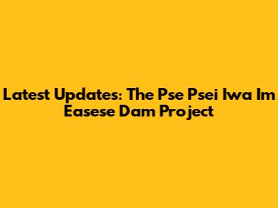 Latest Updates: The Pse Psei Iwa Im Easese Dam Project