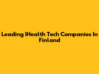 Leading IHealth Tech Companies In Finland