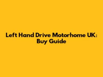 Left Hand Drive Motorhome UK: Buy Guide