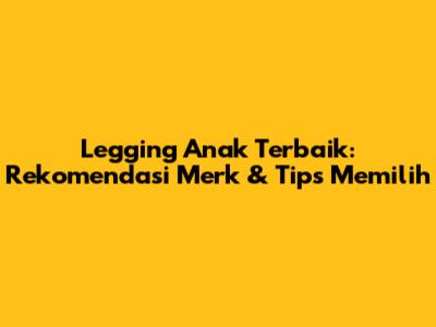 Legging Anak Terbaik: Rekomendasi Merk & Tips Memilih