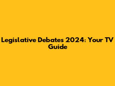 Legislative Debates 2024: Your TV Guide