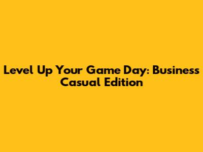 Level Up Your Game Day: Business Casual Edition