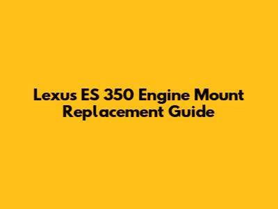 Lexus ES 350 Engine Mount Replacement Guide