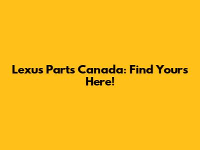 Lexus Parts Canada: Find Yours Here!