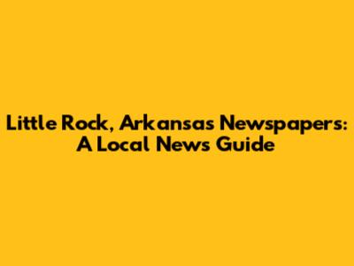 Little Rock, Arkansas Newspapers: A Local News Guide