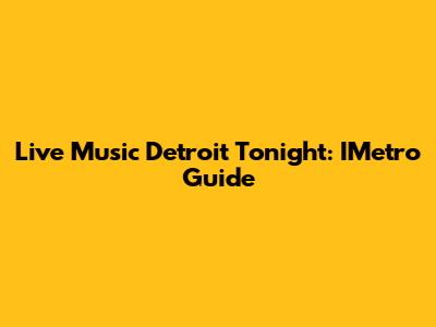 Live Music Detroit Tonight: IMetro Guide