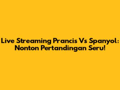 Live Streaming Prancis Vs Spanyol: Nonton Pertandingan Seru!