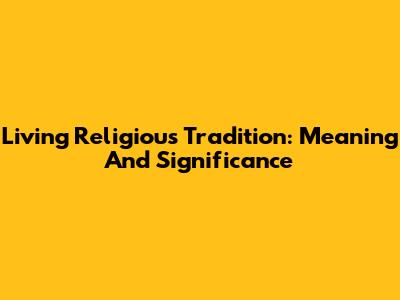 Living Religious Tradition: Meaning And Significance