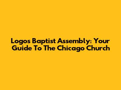 Logos Baptist Assembly: Your Guide To The Chicago Church