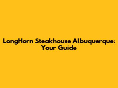 LongHorn Steakhouse Albuquerque: Your Guide