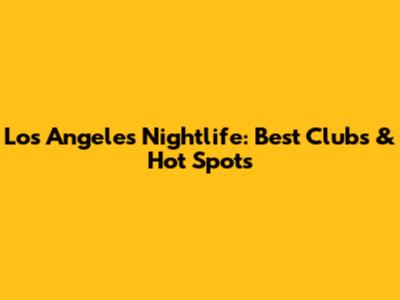 Los Angeles Nightlife: Best Clubs & Hot Spots