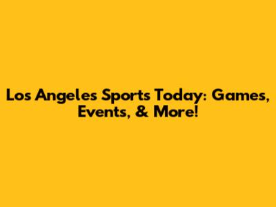 Los Angeles Sports Today: Games, Events, & More!