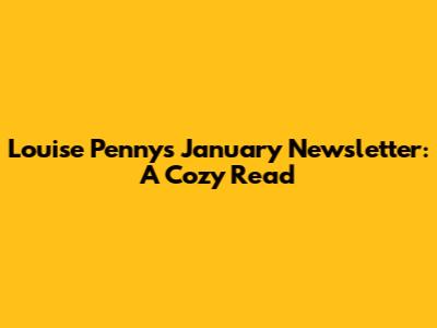 Louise Penny's January Newsletter: A Cozy Read