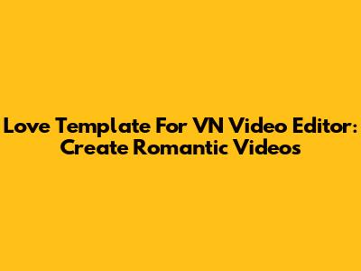 Love Template For VN Video Editor: Create Romantic Videos