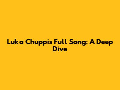 Luka Chuppi's Full Song: A Deep Dive
