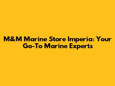M&M Marine Store Imperia: Your Go-To Marine Experts