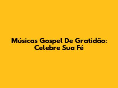 Músicas Gospel De Gratidão: Celebre Sua Fé