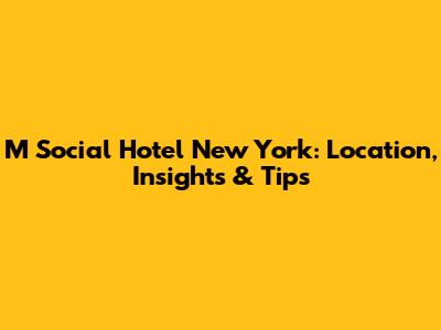 M Social Hotel New York: Location, Insights & Tips