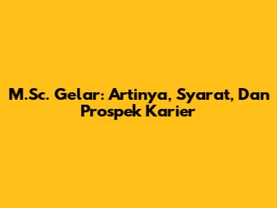 M.Sc. Gelar: Artinya, Syarat, Dan Prospek Karier