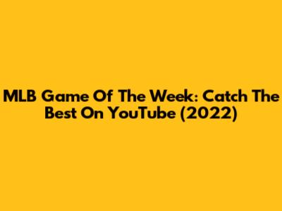 MLB Game Of The Week: Catch The Best On YouTube (2022)