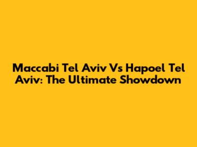 Maccabi Tel Aviv Vs Hapoel Tel Aviv: The Ultimate Showdown