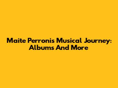 Maite Perroni's Musical Journey: Albums And More