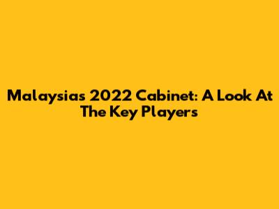 Malaysia's 2022 Cabinet: A Look At The Key Players