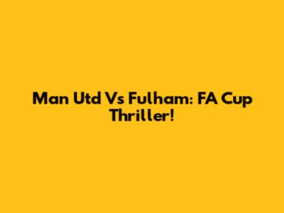 Man Utd Vs Fulham: FA Cup Thriller!