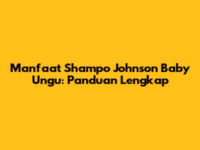 Manfaat Shampo Johnson Baby Ungu: Panduan Lengkap