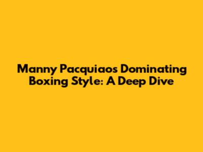 Manny Pacquiao's Dominating Boxing Style: A Deep Dive