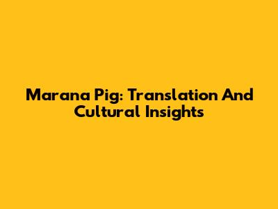 Marana Pig: Translation And Cultural Insights