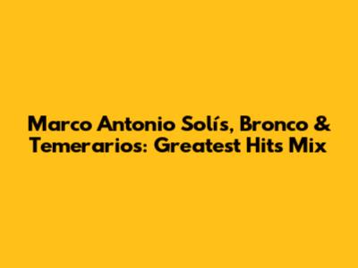 Marco Antonio Solís, Bronco & Temerarios: Greatest Hits Mix